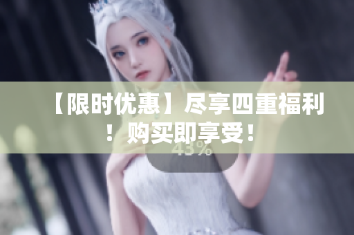 【限时优惠】尽享四重福利！购买即享受！