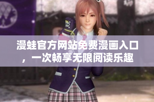 漫蛙官方网站免费漫画入口，一次畅享无限阅读乐趣