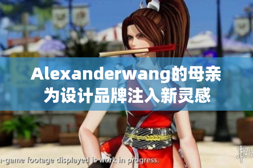 Alexanderwang的母亲为设计品牌注入新灵感