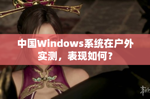 中国Windows系统在户外实测，表现如何？
