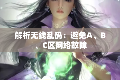 解析无线乱码：避免A、B、C区网络故障