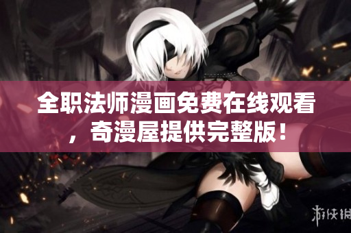 全职法师漫画免费在线观看，奇漫屋提供完整版！
