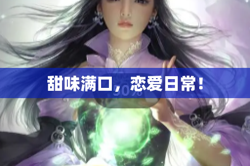 甜味满口，恋爱日常！