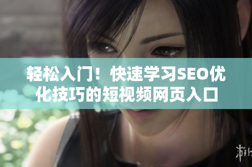 轻松入门！快速学习SEO优化技巧的短视频网页入口