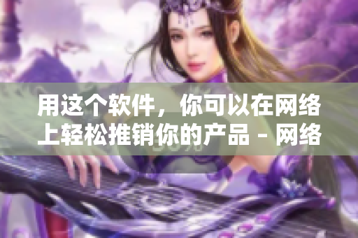 用这个软件，你可以在网络上轻松推销你的产品 – 网络编辑必备！