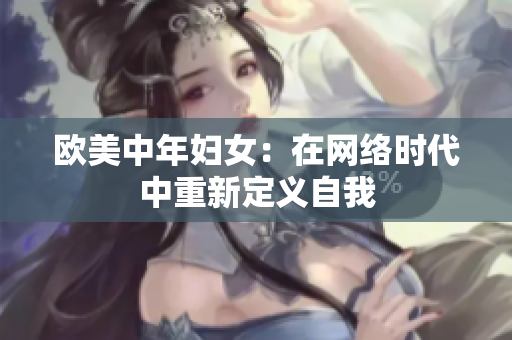 欧美中年妇女：在网络时代中重新定义自我