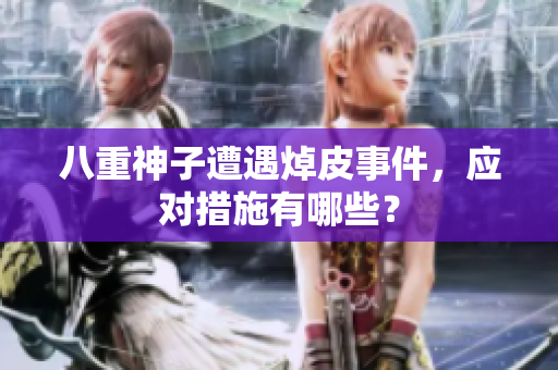 八重神子遭遇焯皮事件，应对措施有哪些？