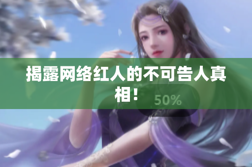 揭露网络红人的不可告人真相！