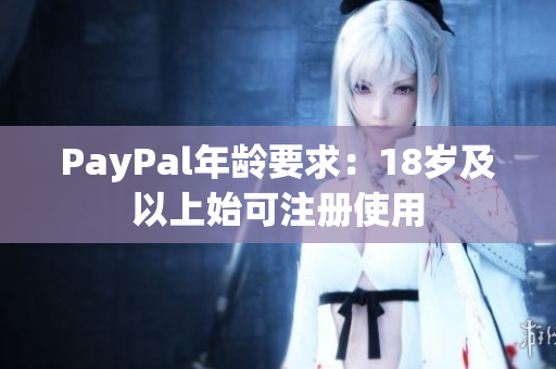 PayPal年龄要求：18岁及以上始可注册使用