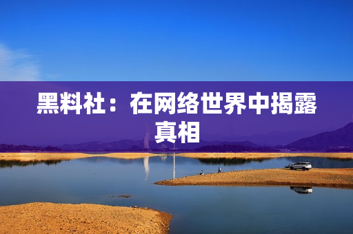 黑料社：在网络世界中揭露真相