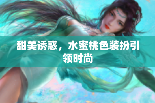 甜美诱惑，水蜜桃色装扮引领时尚