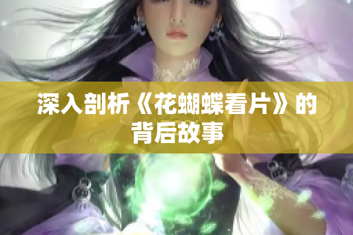 深入剖析《花蝴蝶看片》的背后故事