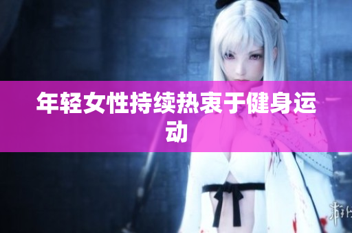 年轻女性持续热衷于健身运动