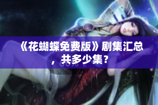 《花蝴蝶免费版》剧集汇总，共多少集？
