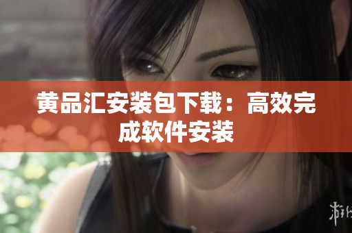 黄品汇安装包下载：高效完成软件安装