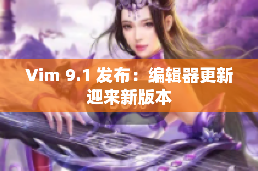 Vim 9.1 发布：编辑器更新迎来新版本