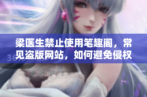 梁医生禁止使用笔趣阁，常见盗版网站，如何避免侵权风险