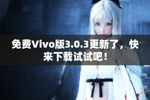 免费Vivo版3.0.3更新了，快来下载试试吧！