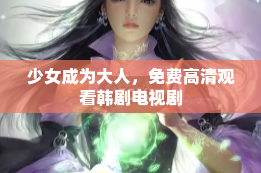 少女成为大人，免费高清观看韩剧电视剧