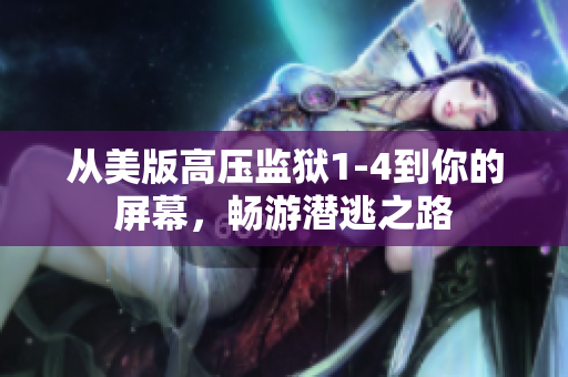 从美版高压监狱1-4到你的屏幕，畅游潜逃之路