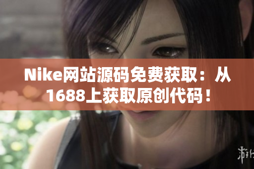 Nike网站源码免费获取：从1688上获取原创代码！