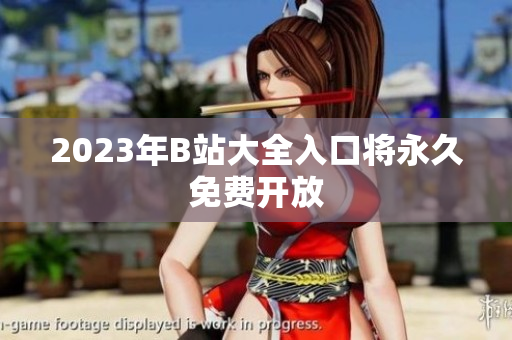 2023年B站大全入口将永久免费开放