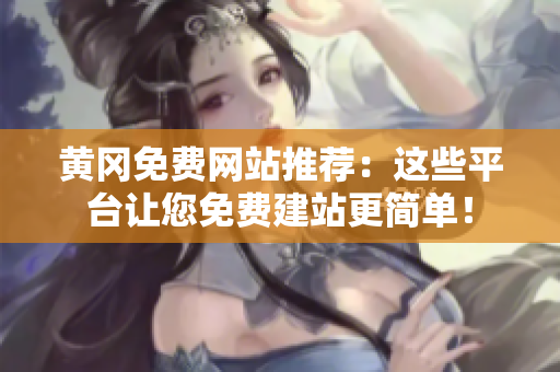 黄冈免费网站推荐：这些平台让您免费建站更简单！