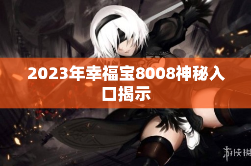 2023年幸福宝8008神秘入口揭示