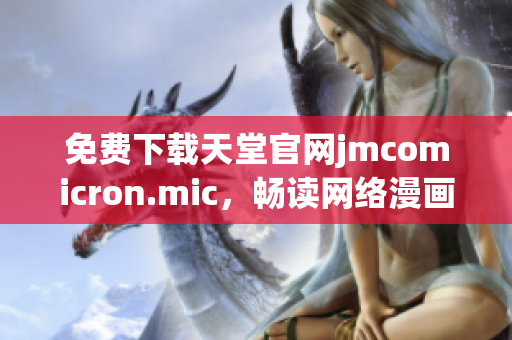 免费下载天堂官网jmcomicron.mic，畅读网络漫画