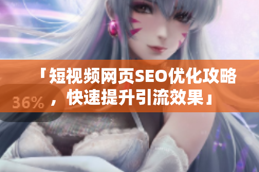 「短视频网页SEO优化攻略，快速提升引流效果」