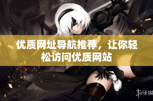 优质网址导航推荐，让你轻松访问优质网站