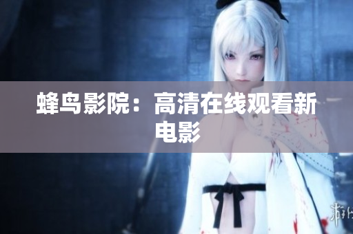 蜂鸟影院：高清在线观看新电影