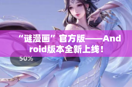 “谜漫画”官方版——Android版本全新上线！