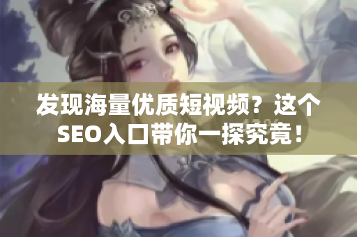 发现海量优质短视频？这个SEO入口带你一探究竟！