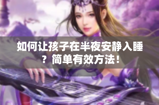 如何让孩子在半夜安静入睡？简单有效方法！