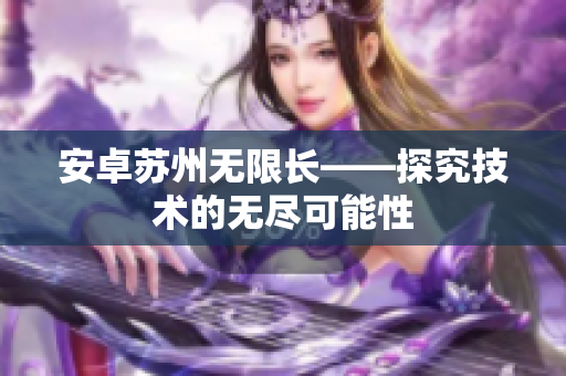 安卓苏州无限长——探究技术的无尽可能性
