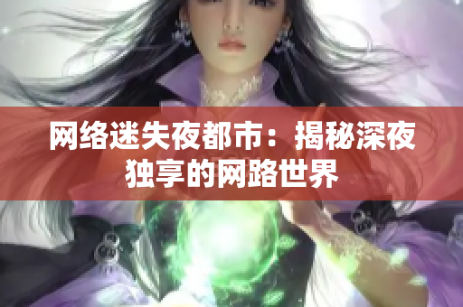 网络迷失夜都市：揭秘深夜独享的网路世界