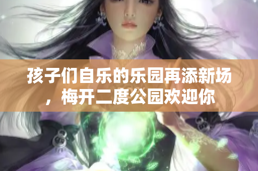 孩子们自乐的乐园再添新场，梅开二度公园欢迎你