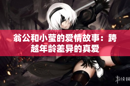 翁公和小莹的爱情故事：跨越年龄差异的真爱