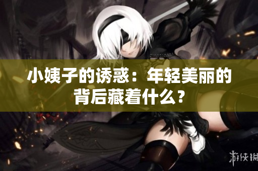 小姨子的诱惑：年轻美丽的背后藏着什么？