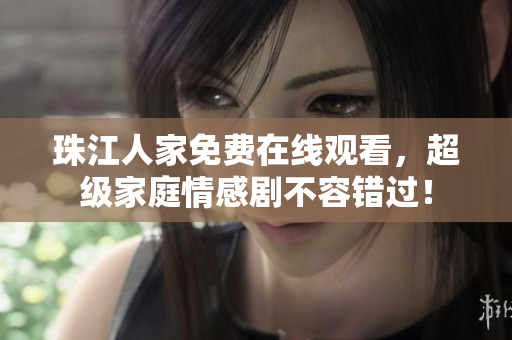 珠江人家免费在线观看，超级家庭情感剧不容错过！
