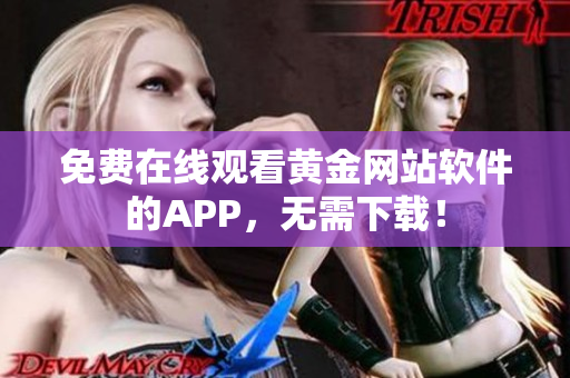 免费在线观看黄金网站软件的APP，无需下载！