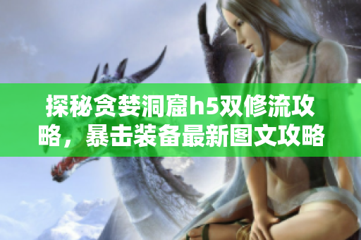 探秘贪婪洞窟h5双修流攻略，暴击装备最新图文攻略分享