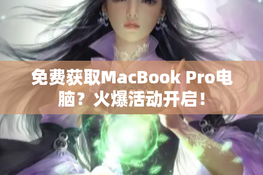 免费获取MacBook Pro电脑？火爆活动开启！