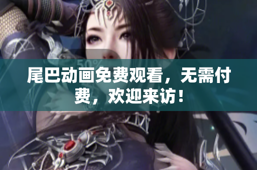 尾巴动画免费观看，无需付费，欢迎来访！