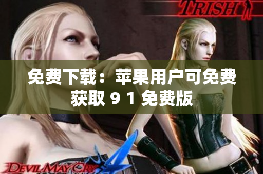 免费下载：苹果用户可免费获取 9 1 免费版