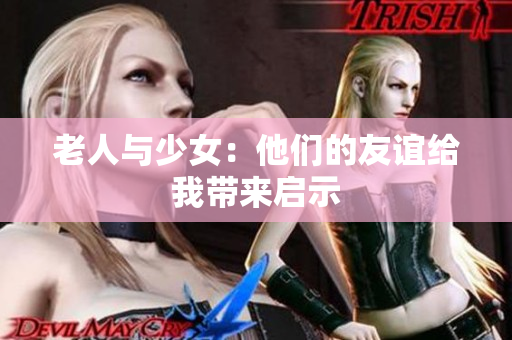 老人与少女：他们的友谊给我带来启示