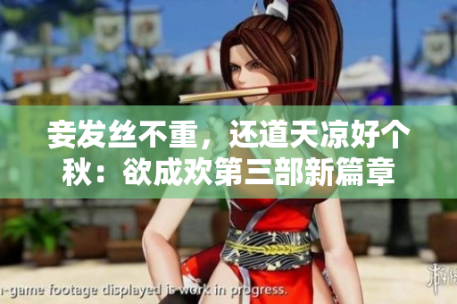 妾发丝不重，还道天凉好个秋：欲成欢第三部新篇章