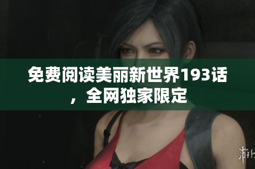 免费阅读美丽新世界193话，全网独家限定