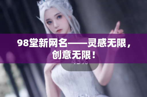 98堂新网名——灵感无限，创意无限！